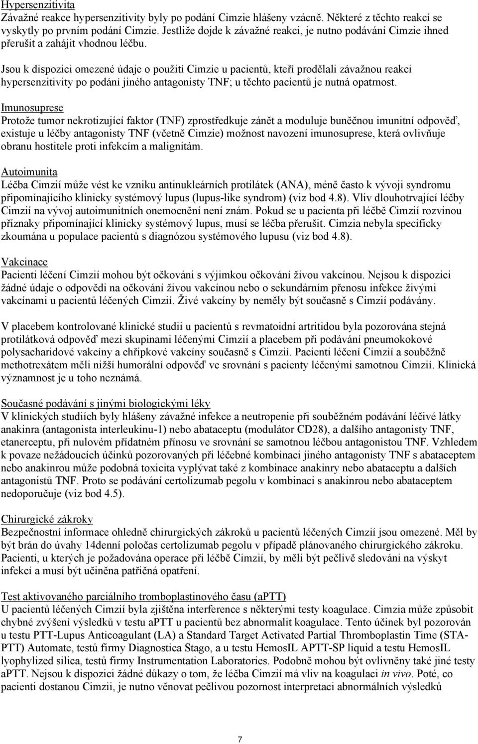 Jsou k dispozici omezené údaje o použití Cimzie u pacientů, kteří prodělali závažnou reakci hypersenzitivity po podání jiného antagonisty TNF; u těchto pacientů je nutná opatrnost.