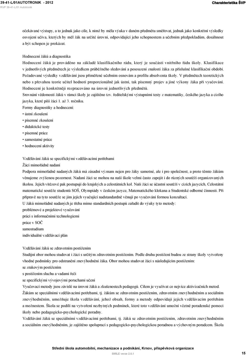 Hodnocení žáků a diagnostika Hodnocení žáků je prováděno na základě klasifikačního rádu, který je součástí vnitřního řádu školy.