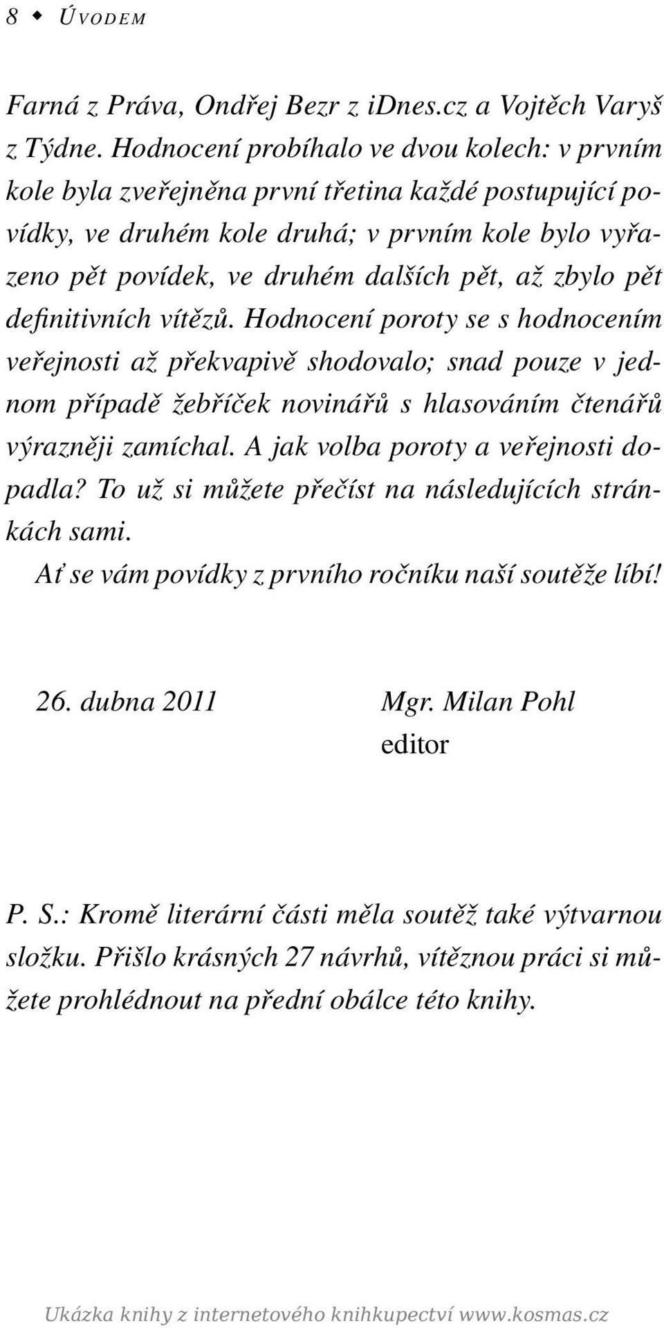 zbylo pět defini tivních vítězů. Hodnocení poroty se s hodnocením ve řejnosti až překvapivě shodovalo; snad pouze v jednom případě žebříček novinářů s hlasováním čtenářů výrazněji zamíchal.