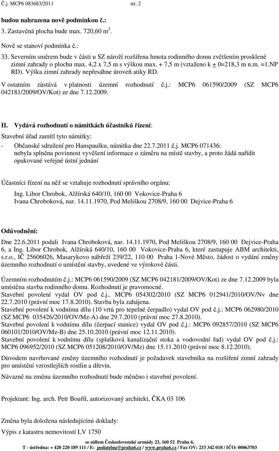 Výška zimní zahrady nepřesáhne úroveň atiky RD. V ostatním zůstává v platnosti územní rozhodnutí č.j.: MCP6 061590/2009 (SZ MCP6 042181/2009/OV/Kot) ze dne 7.12.2009. II.