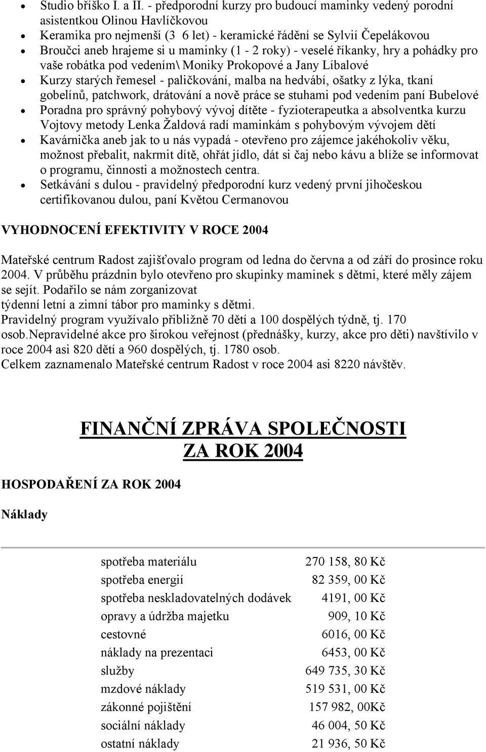 roky) - veselé říkanky, hry a pohádky pro vaše robátka pod vedením\ Moniky Prokopové a Jany Líbalové Kurzy starých řemesel - paličkování, malba na hedvábí, ošatky z lýka, tkaní gobelínů, patchwork,