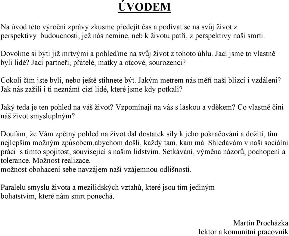 Jakým metrem nás měří naši blízcí i vzdálení? Jak nás zažili i ti neznámí cizí lidé, které jsme kdy potkali? Jaký teda je ten pohled na váš život? Vzpomínají na vás s láskou a vděkem?