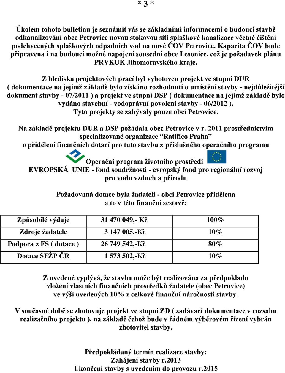 Z hlediska projektových prací byl vyhotoven projekt ve stupni DUR ( dokumentace na jejímž základě bylo získáno rozhodnutí o umístění stavby - nejdůležitější dokument stavby - 07/2011 ) a projekt ve