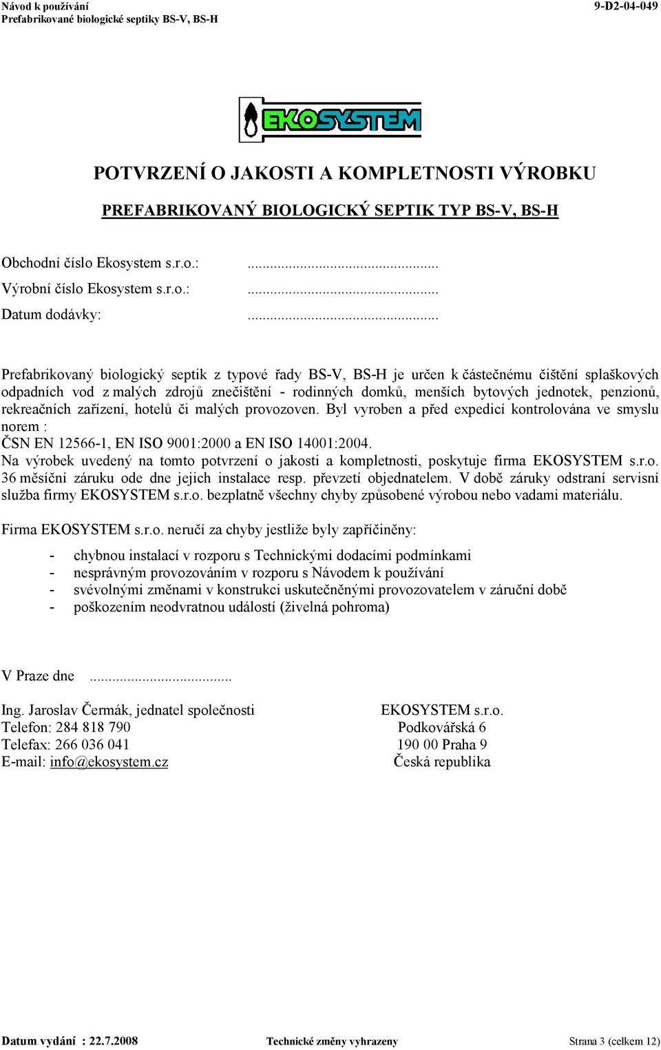 rekreačních zařízení, hotelů či malých provozoven. Byl vyroben a před expedicí kontrolována ve smyslu norem : ČSN EN 12566-1, EN ISO 9001:2000 a EN ISO 14001:2004.