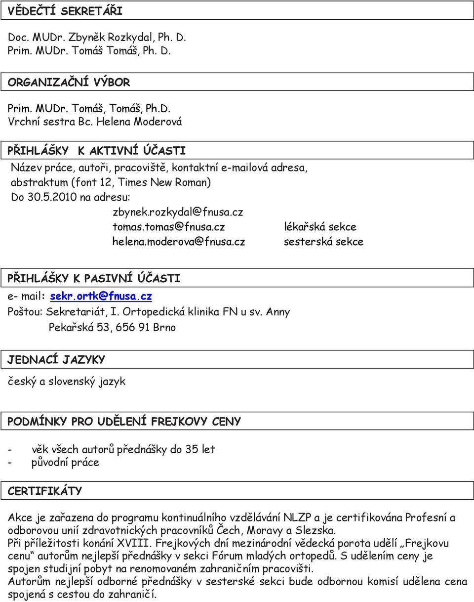 tomas@fnusa.cz lékařská sekce helena.moderova@fnusa.cz sesterská sekce PŘIHLÁŠKY K PASIVNÍ ÚČASTI e- mail: sekr.ortk@fnusa.cz Poštou: Sekretariát, I. Ortopedická klinika FN u sv.