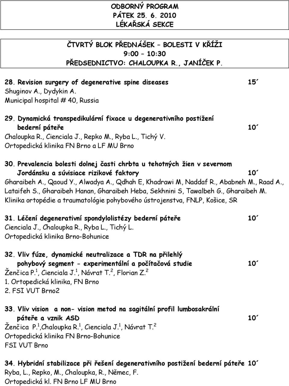 Dynamická transpedikulární fixace u degenerativního postižení bederní páteře 10 Chaloupka R., Cienciala J., Repko M., Ryba L., Tichý V. Ortopedická klinika FN Brno a LF MU Brno 30.