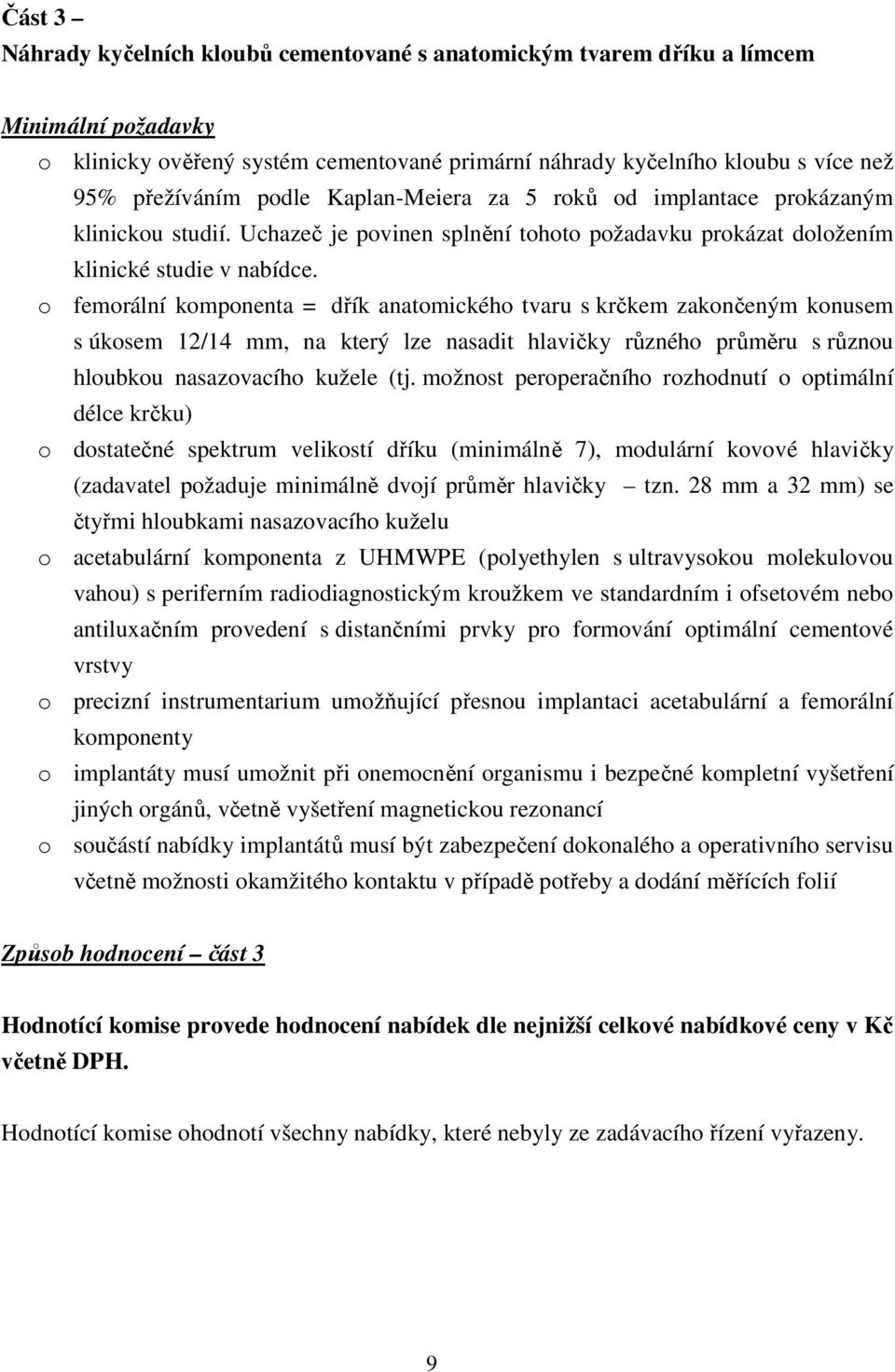 o femorální komponenta = dřík anatomického tvaru s krčkem zakončeným konusem s úkosem 12/14 mm, na který lze nasadit hlavičky různého průměru s různou hloubkou nasazovacího kužele (tj.