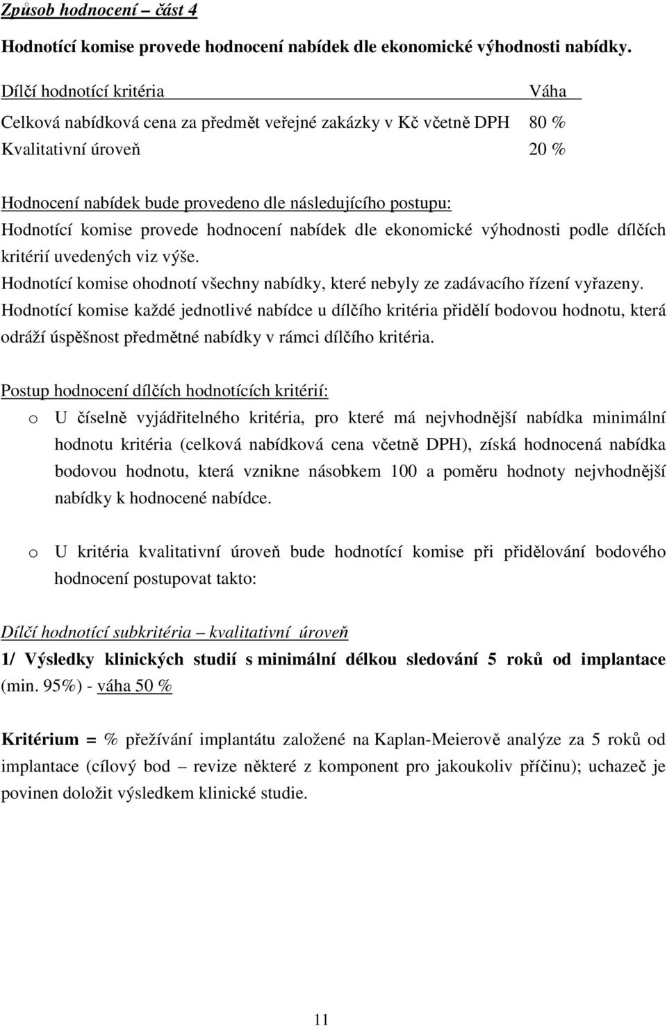 komise provede hodnocení nabídek dle ekonomické výhodnosti podle dílčích kritérií uvedených viz výše. Hodnotící komise ohodnotí všechny nabídky, které nebyly ze zadávacího řízení vyřazeny.