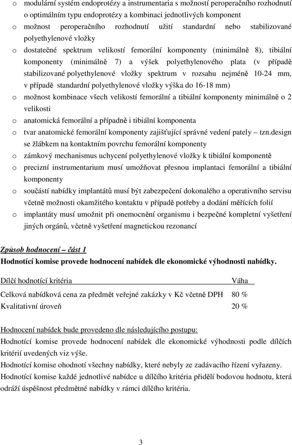 stabilizované polyethylenové vložky spektrum v rozsahu nejméně 10-24 mm, v případě standardní polyethylenové vložky výška do 16-18 mm) o možnost kombinace všech velikostí femorální a tibiální