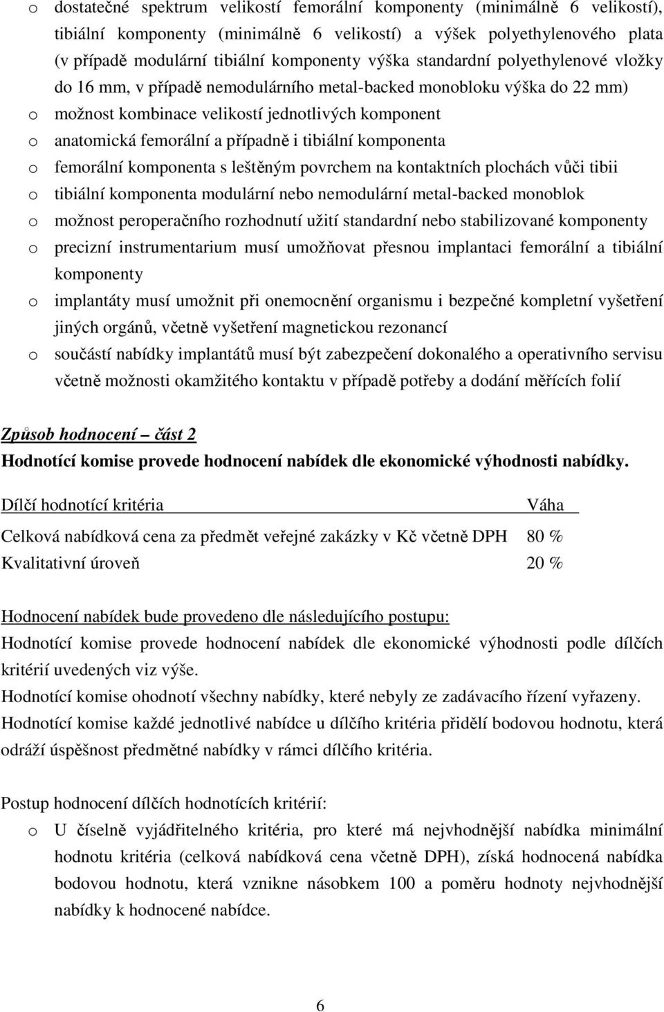 tibiální komponenta o femorální komponenta s leštěným povrchem na kontaktních plochách vůči tibii o tibiální komponenta modulární nebo nemodulární metal-backed monoblok o možnost peroperačního