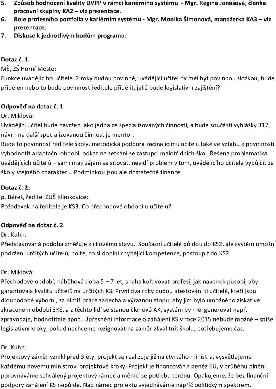 2 roky budou povinné, uvádějící učitel by měl být povinnou složkou, bude přidělen nebo to bude povinnost ředitele přidělit, jaké bude legislativní zajištění? Odpověď na dotaz č. 1.