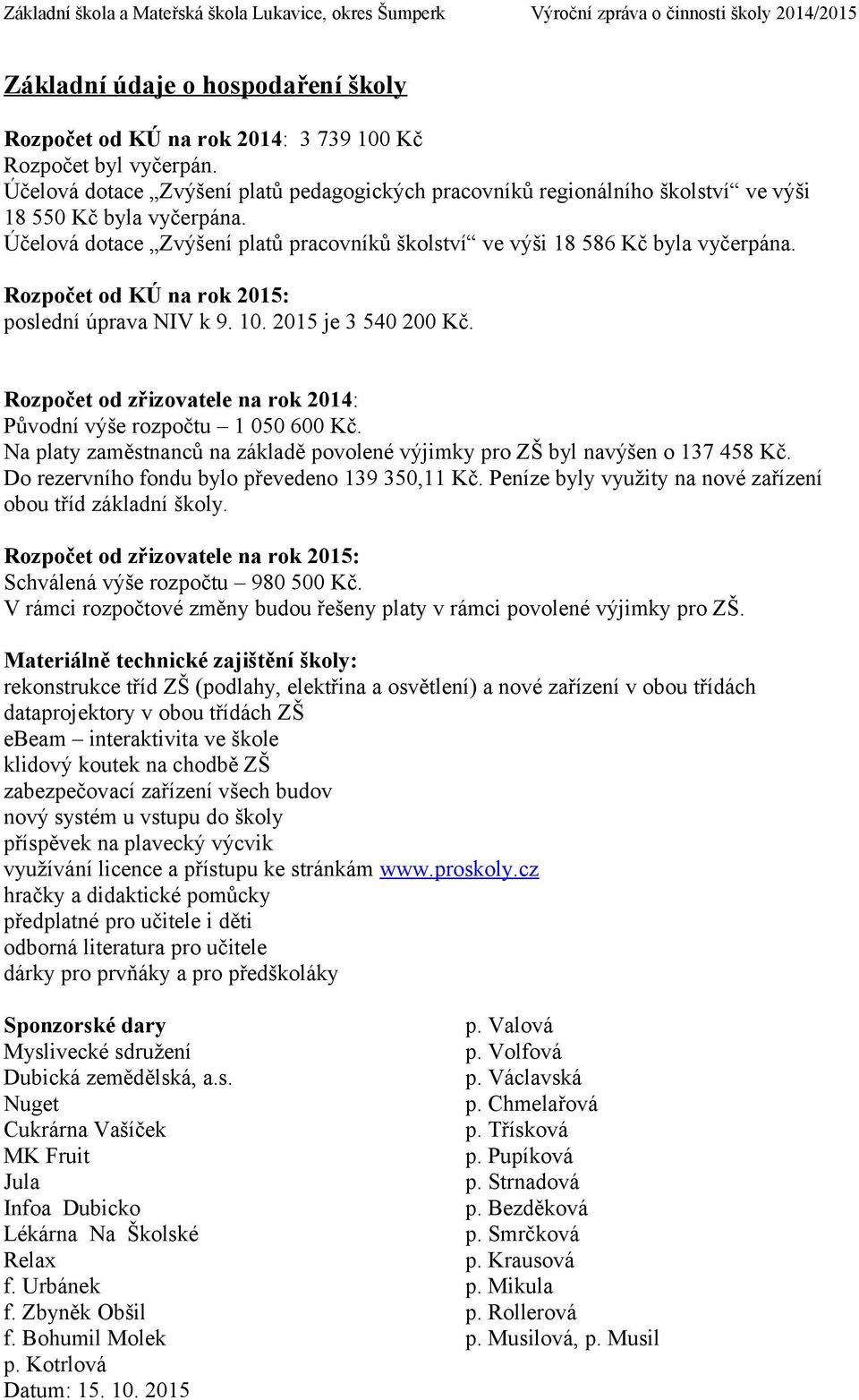 Rozpočet od KÚ na rok 2015: poslední úprava NIV k 9. 10. 2015 je 3 540 200 Kč. Rozpočet od zřizovatele na rok 2014: Původní výše rozpočtu 1 050 600 Kč.