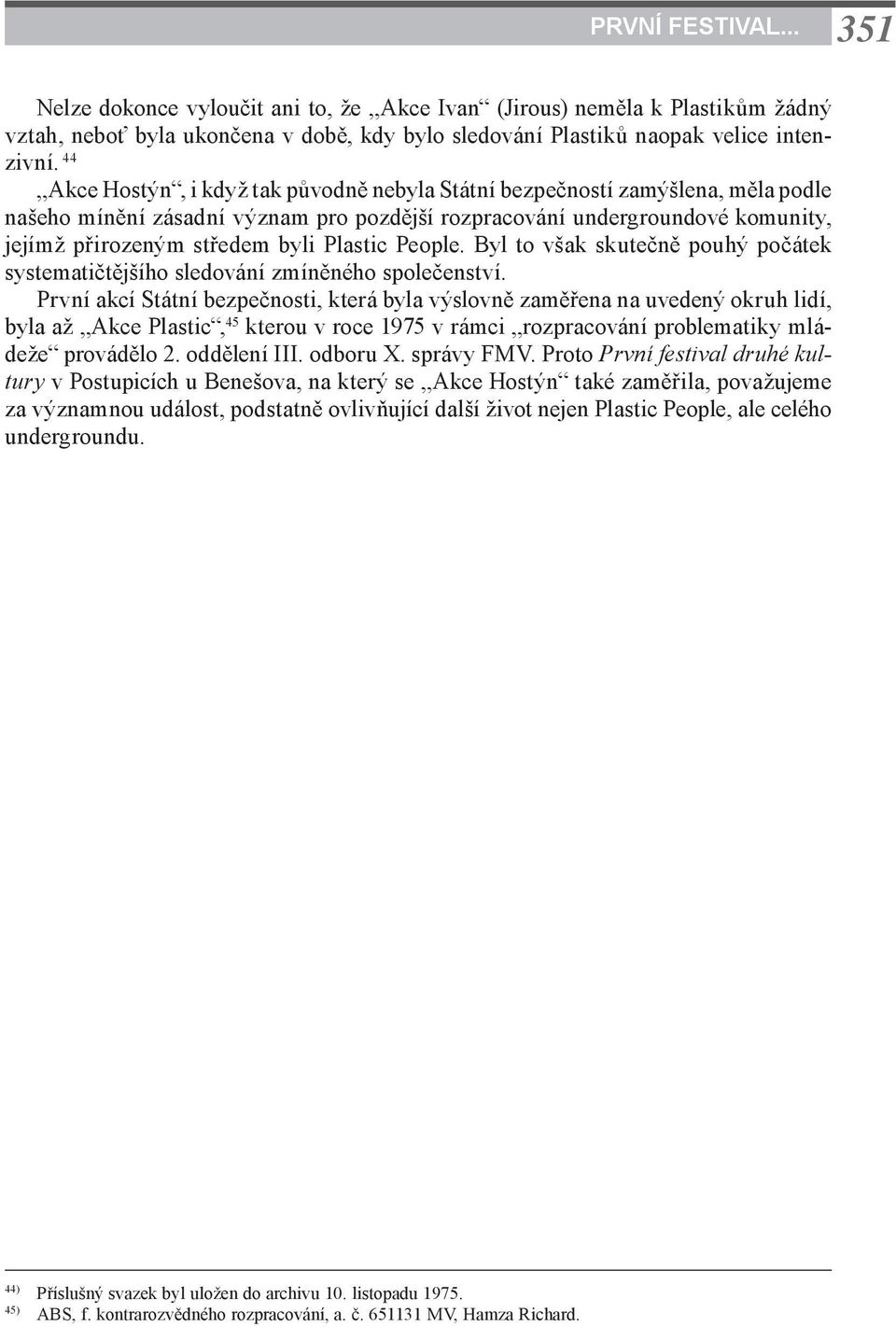 Plastic People. Byl to však skutečně pouhý počátek systematičtějšího sledování zmíněného společenství.