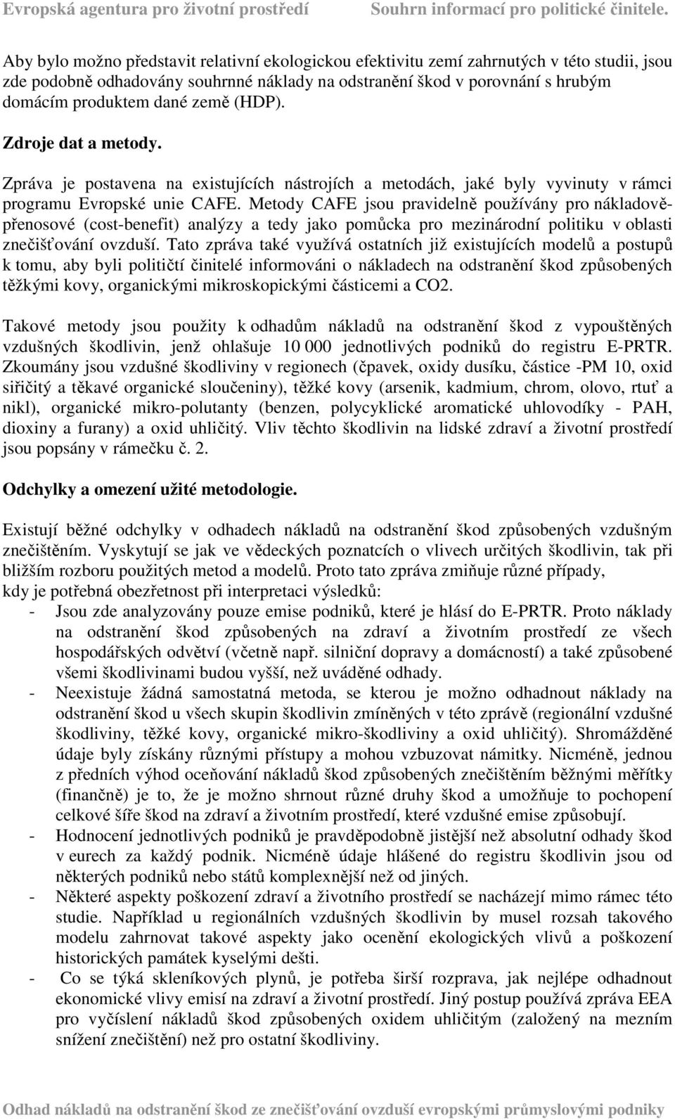 Metody CAFE jsou pravidelně používány pro nákladověpřenosové (cost-benefit) analýzy a tedy jako pomůcka pro mezinárodní politiku v oblasti znečišťování ovzduší.