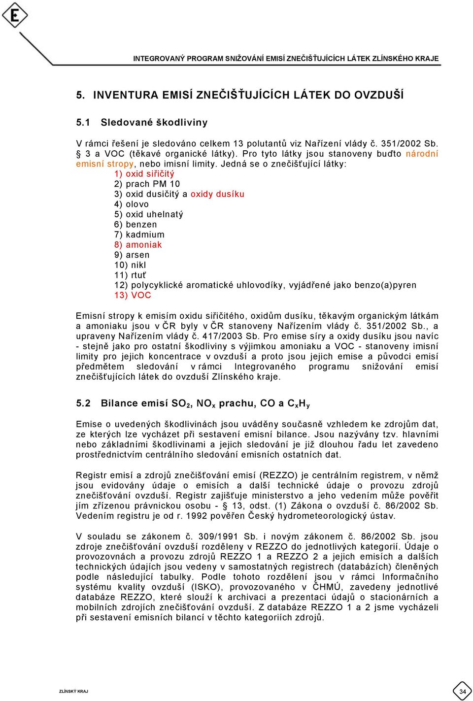 Jedná se o znečišťující látky: 1) oxid siřičitý 2) prach PM 10 3) oxid dusičitý a oxidy dusíku 4) olovo 5) oxid uhelnatý 6) benzen 7) kadmium 8) amoniak 9) arsen 10) nikl 11) rtuť 12) polycyklické