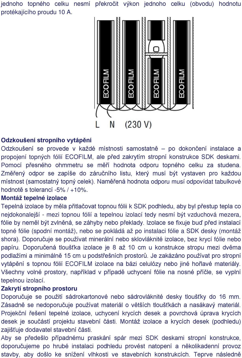 Pomocí přesného ohmmetru se měří hodnota odporu topného celku za studena. Změřený odpor se zapíše do záručního listu, který musí být vystaven pro každou místnost (samostatný topný celek).