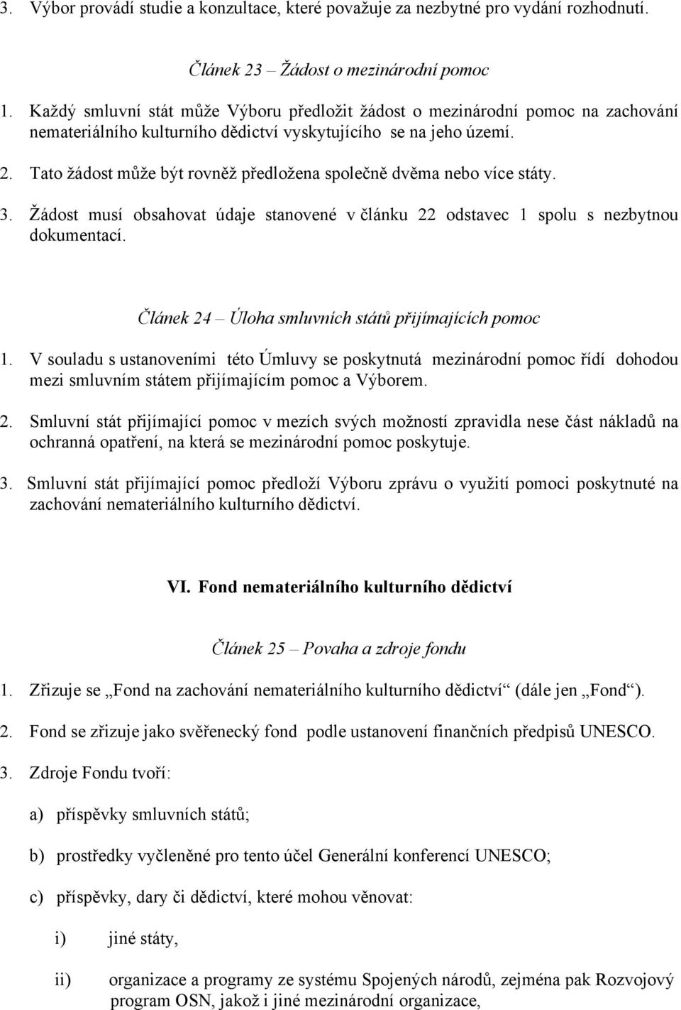 Tato žádost může být rovněž předložena společně dvěma nebo více státy. 3. Žádost musí obsahovat údaje stanovené v článku 22 odstavec 1 spolu s nezbytnou dokumentací.