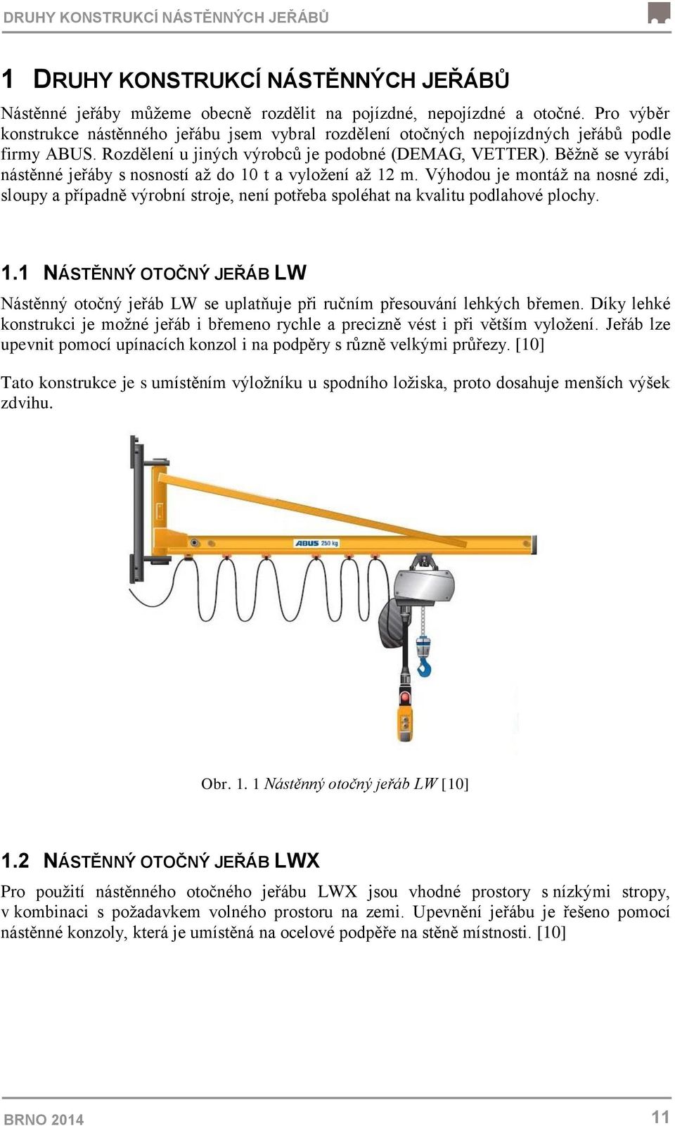 Běžně se vyrábí nástěnné jeřáby s nosností až do 10 t a vyložení až 12 m. Výhodou je montáž na nosné zdi, sloupy a případně výrobní stroje, není potřeba spoléhat na kvalitu podlahové plochy. 1.1 NÁSTĚNNÝ OTOČNÝ JEŘÁB LW Nástěnný otočný jeřáb LW se uplatňuje při ručním přesouvání lehkých břemen.