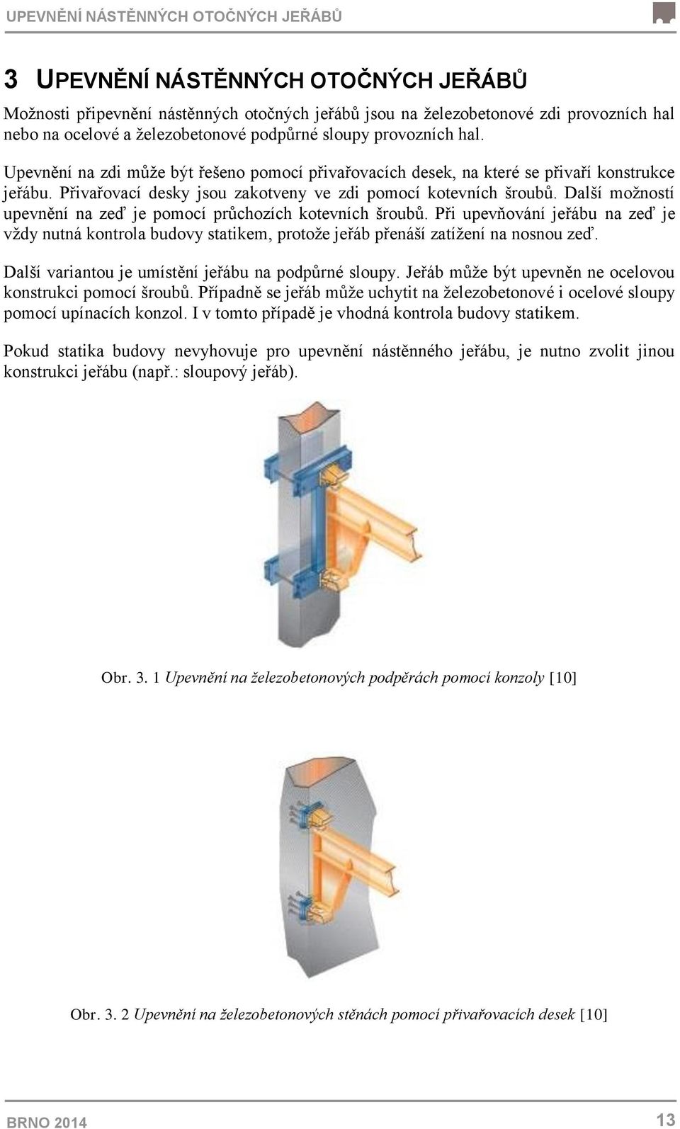 Další možností upevnění na zeď je pomocí průchozích kotevních šroubů. Při upevňování jeřábu na zeď je vždy nutná kontrola budovy statikem, protože jeřáb přenáší zatížení na nosnou zeď.