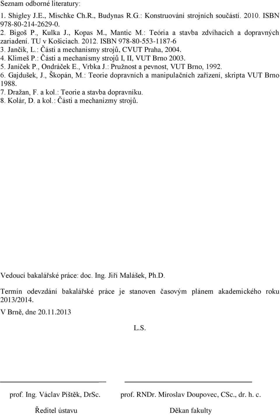 : Části a mechanismy strojů I, II, VUT Brno 2003. 5. Janíček P., Ondráček E., Vrbka J.: Pružnost a pevnost, VUT Brno, 1992. 6. Gajdušek, J., Škopán, M.