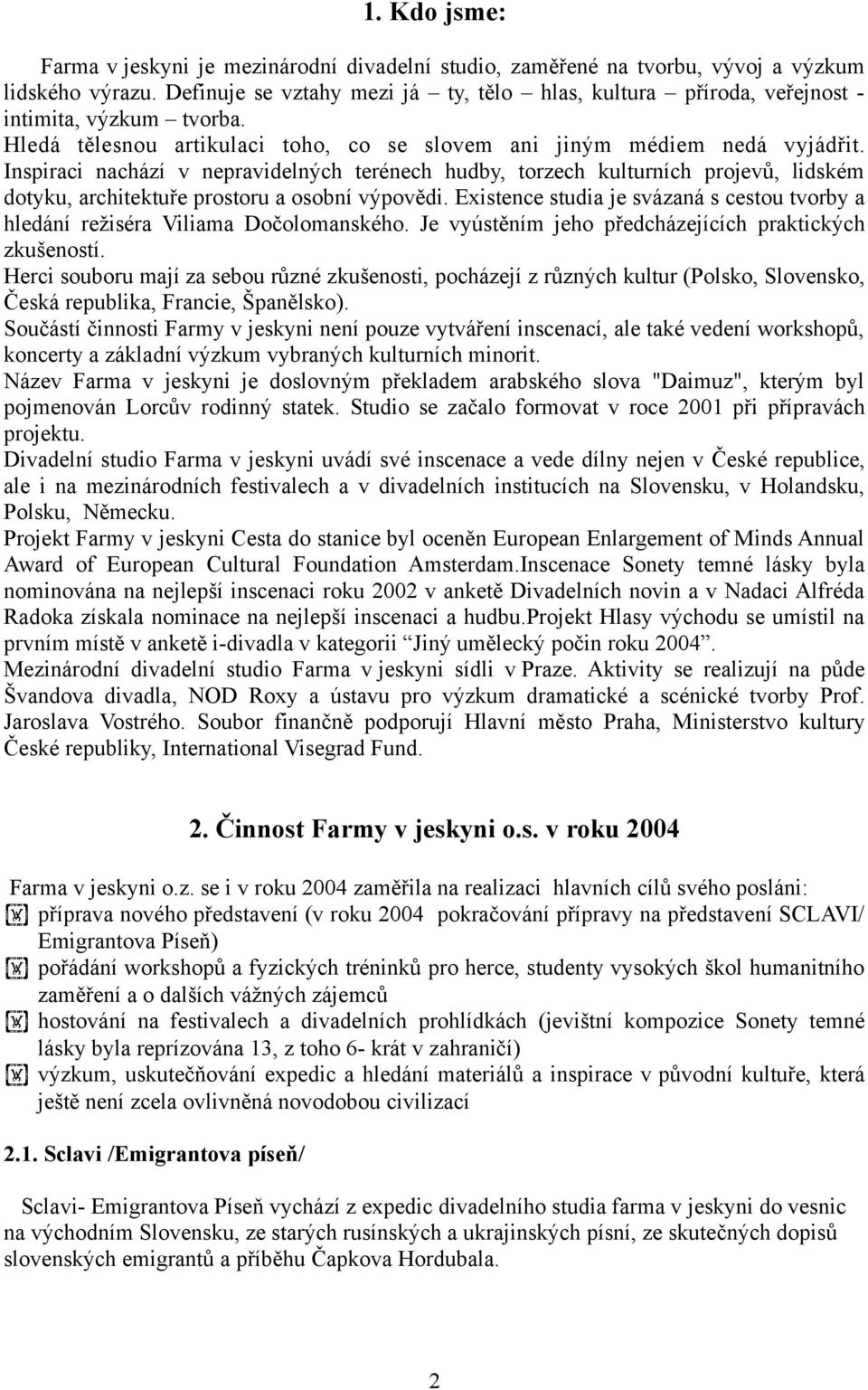 Inspiraci nachází v nepravidelných terénech hudby, torzech kulturních projevů, lidském dotyku, architektuře prostoru a osobní výpovědi.