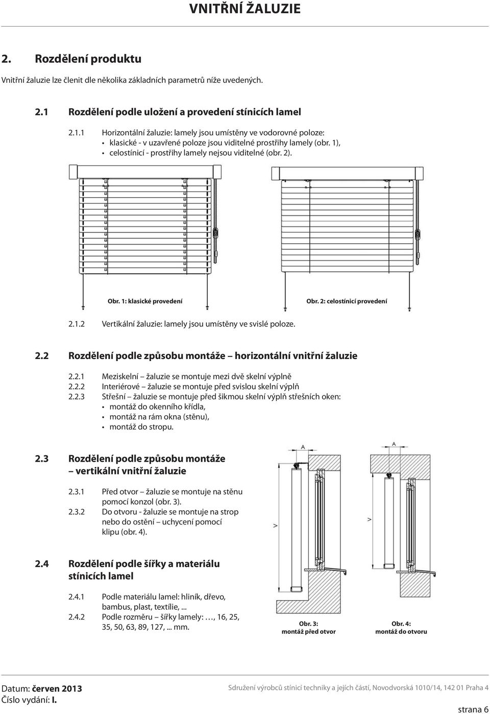 1), celostínicí - prostřihy lamely nejsou viditelné (obr. 2). Obr. 1: klasické provedení Obr. 2: celostínicí provedení 2.1.2 Vertikální žaluzie: lamely jsou umístěny ve svislé poloze. 2.2 Rozdělení podle způsobu montáže horizontální vnitřní žaluzie 2.