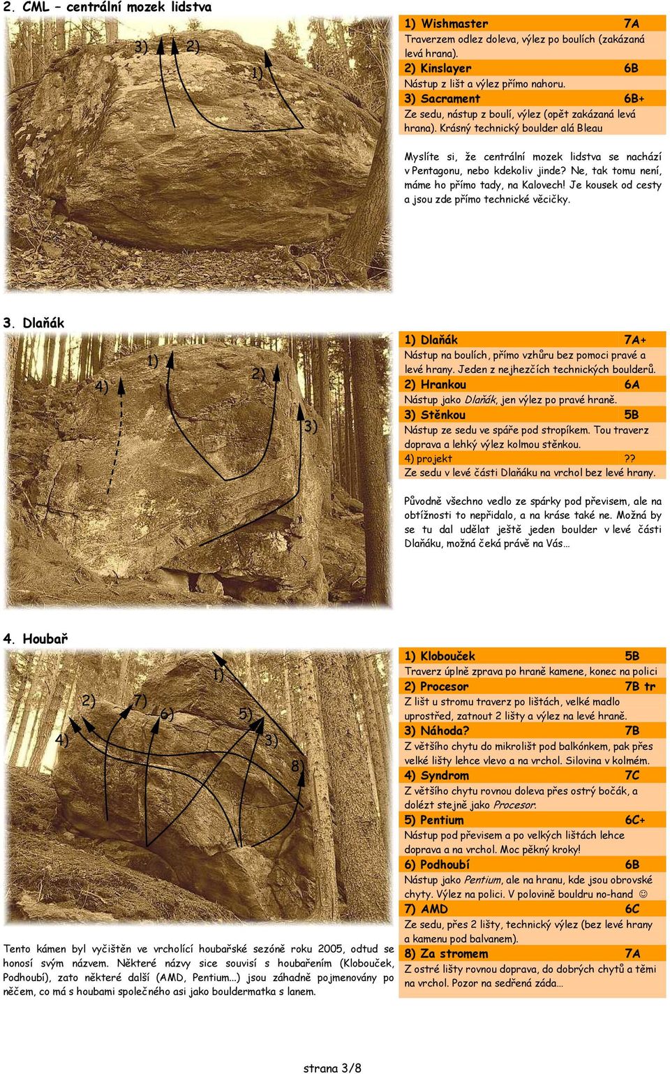 Ne, tak tomu není, máme ho přímo tady, na Kalovech! Je kousek od cesty a jsou zde přímo technické věcičky. 3. Dlaňák Dlaňák 7A+ Nástup na boulích, přímo vzhůru bez pomoci pravé a levé hrany.