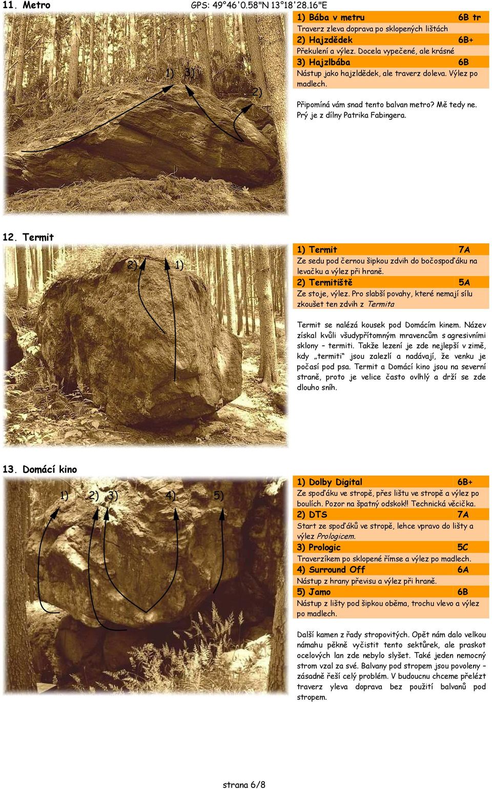 Termit Termit 7A Ze sedu pod černou šipkou zdvih do bočospoďáku na levačku a výlez při hraně. Termitiště 5A Ze stoje, výlez.