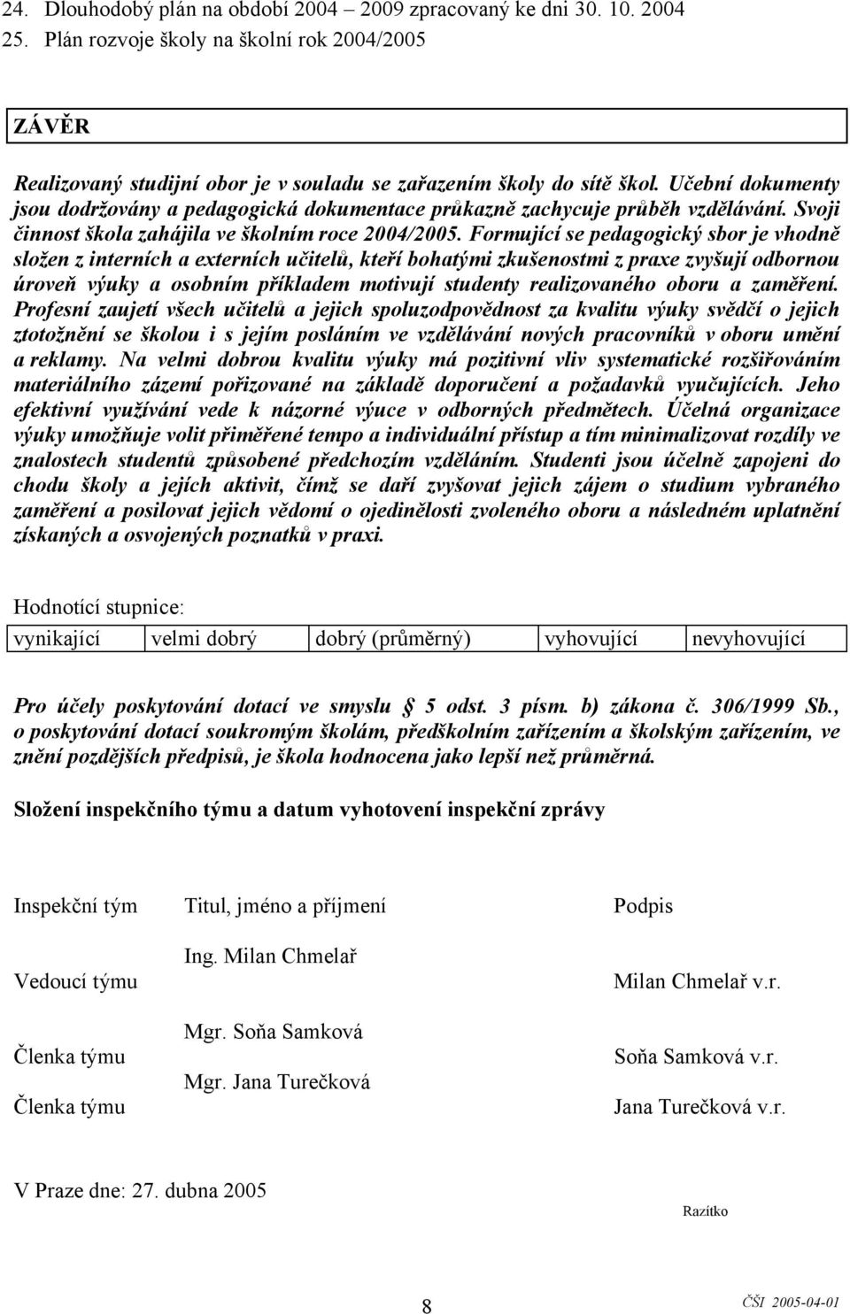 Formující se pedagogický sbor je vhodně složen z interních a externích učitelů, kteří bohatými zkušenostmi z praxe zvyšují odbornou úroveň výuky a osobním příkladem motivují studenty realizovaného