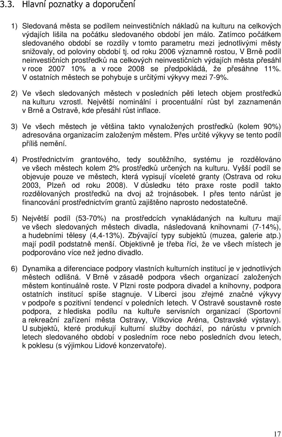 od roku 2006 významně rostou, V Brně podíl neinvestičních prostředků na celkových neinvestičních výdajích města přesáhl v roce 2007 10% a v roce 2008 se předpokládá, že přesáhne 11%.