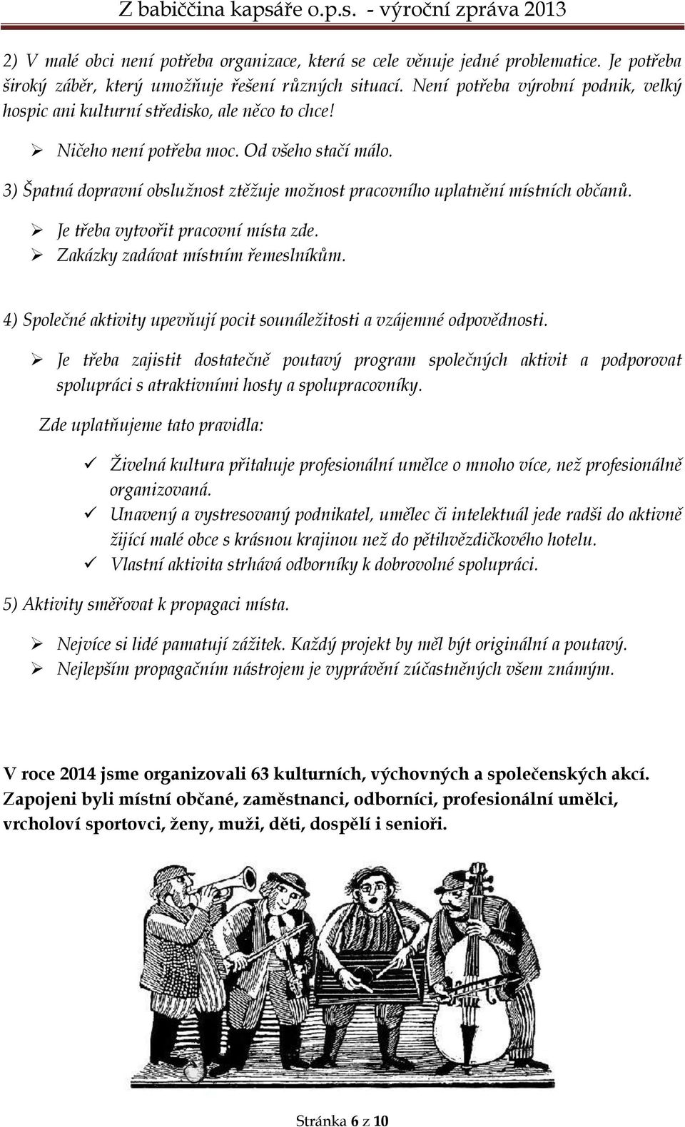 3) Špatná dopravní obslužnost ztěžuje možnost pracovního uplatnění místních občanů. Je třeba vytvořit pracovní místa zde. Zakázky zadávat místním řemeslníkům.