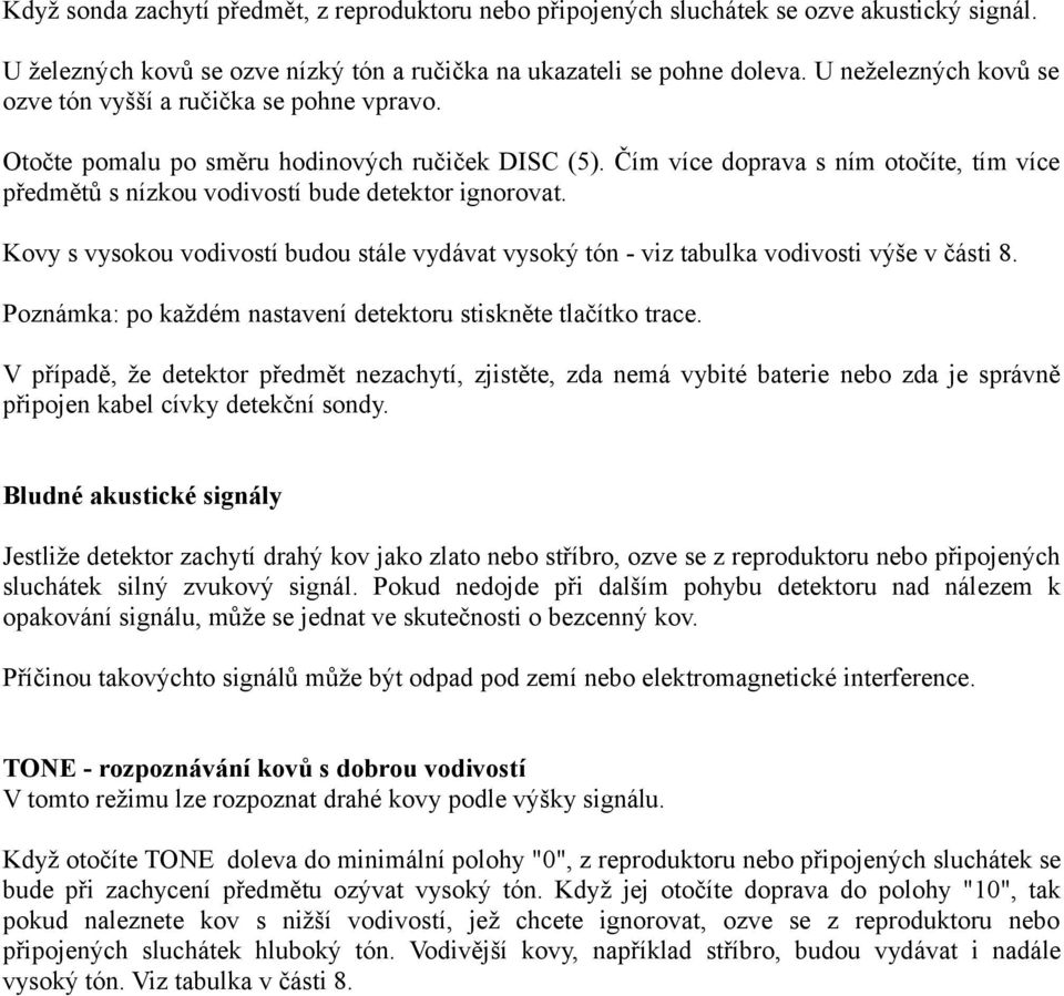 Čím více doprava s ním otočíte, tím více předmětů s nízkou vodivostí bude detektor ignorovat. Kovy s vysokou vodivostí budou stále vydávat vysoký tón - viz tabulka vodivosti výše v části 8.