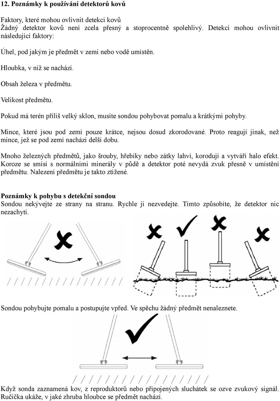 Pokud má terén příliš velký sklon, musíte sondou pohybovat pomalu a krátkými pohyby. Mince, které jsou pod zemí pouze krátce, nejsou dosud zkorodované.