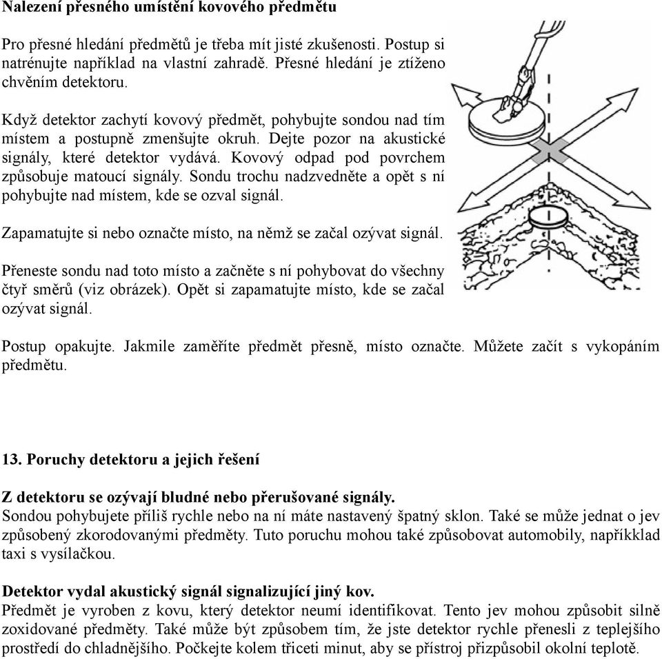 Kovový odpad pod povrchem způsobuje matoucí signály. Sondu trochu nadzvedněte a opět s ní pohybujte nad místem, kde se ozval signál. Zapamatujte si nebo označte místo, na němž se začal ozývat signál.