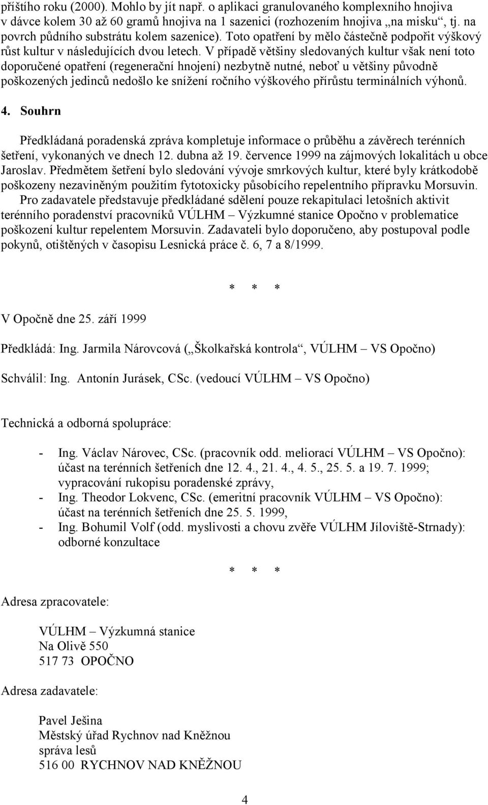 V případě většiny sledovaných kultur však není toto doporučené opatření (regenerační hnojení) nezbytně nutné, neboť u většiny původně poškozených jedinců nedošlo ke snížení ročního výškového přírůstu