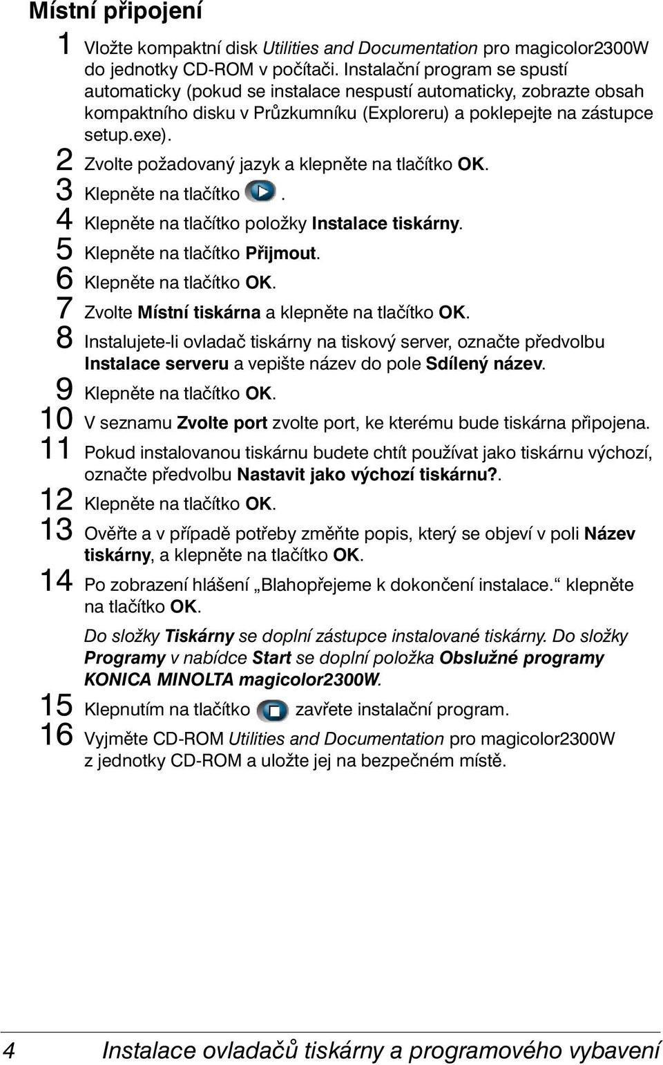 2 Zvolte požadovaný jazyk a klepněte na tlačítko OK. 3 Klepněte na tlačítko. 4 Klepněte na tlačítko položky Instalace tiskárny. 5 Klepněte na tlačítko Přijmout. 6 Klepněte na tlačítko OK.