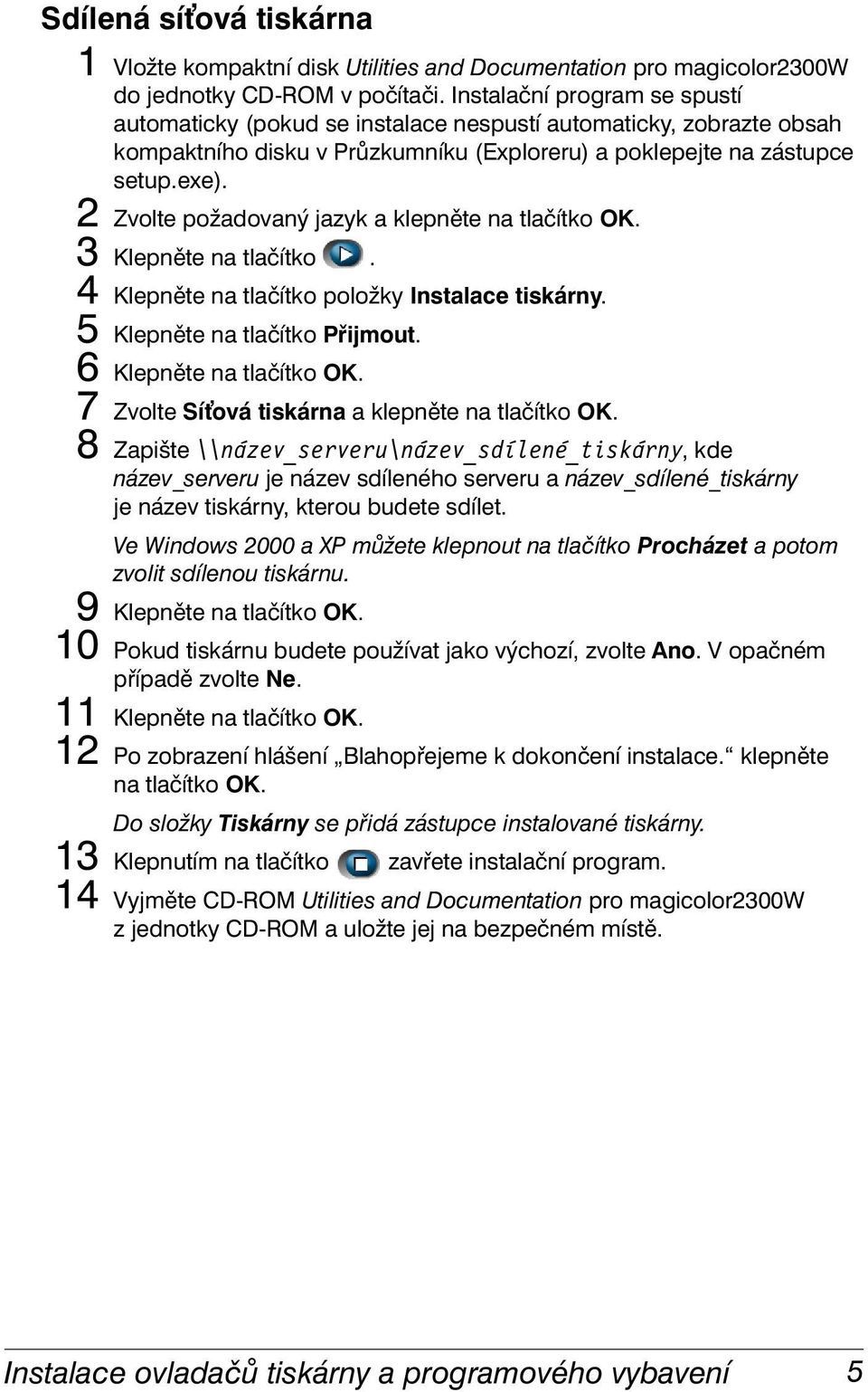 2 Zvolte požadovaný jazyk a klepněte na tlačítko OK. 3 Klepněte na tlačítko. 4 Klepněte na tlačítko položky Instalace tiskárny. 5 Klepněte na tlačítko Přijmout. 6 Klepněte na tlačítko OK.