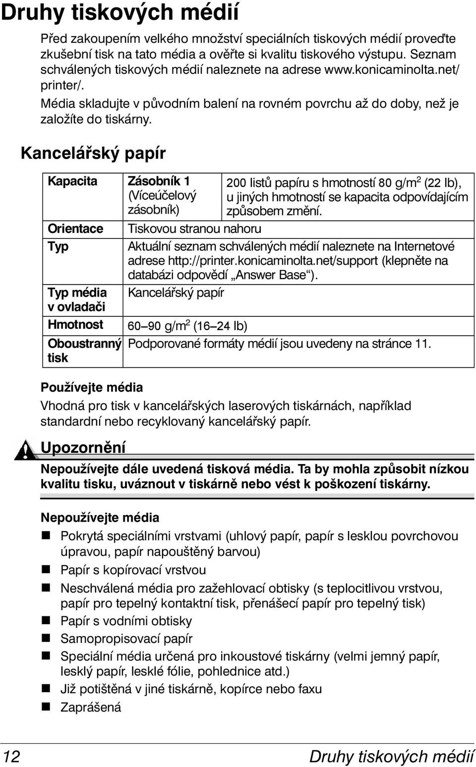 Kancelářský papír Kapacita Zásobník 1 (Víceúčelový zásobník) Orientace Typ 200 listů papíru s hmotností 80 g/m 2 (22 lb), u jiných hmotností se kapacita odpovídajícím způsobem změní.