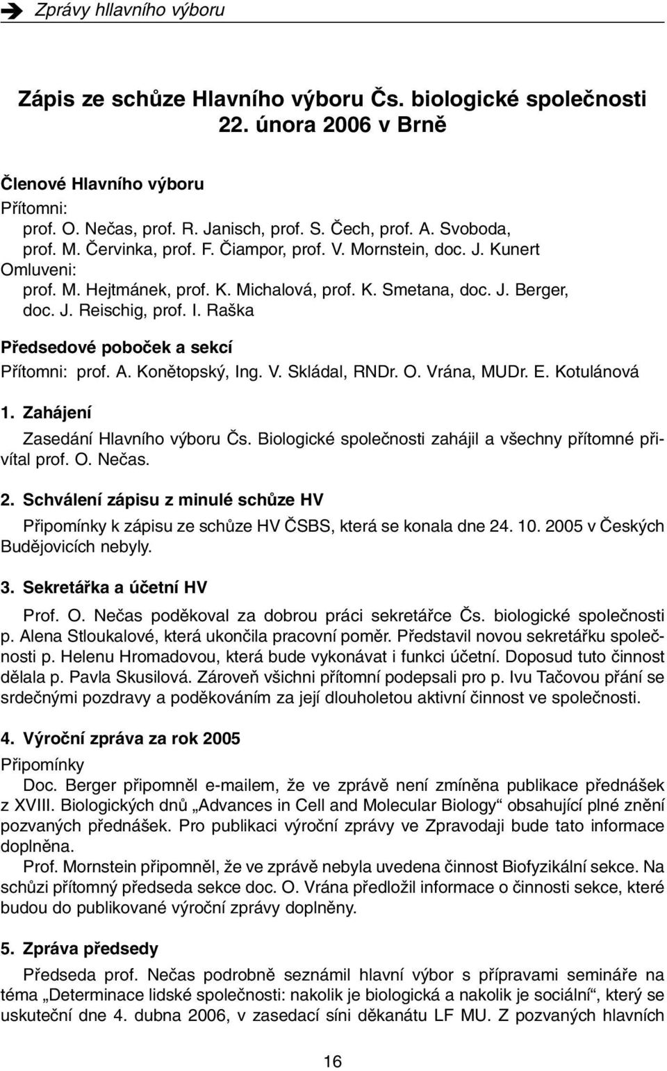 Ra ka Pfiedsedové poboãek a sekcí Pfiítomni: prof. A. Konûtopsk, Ing. V. Skládal, RNDr. O. Vrána, MUDr. E. Kotulánová 1. Zahájení Zasedání Hlavního v boru âs.