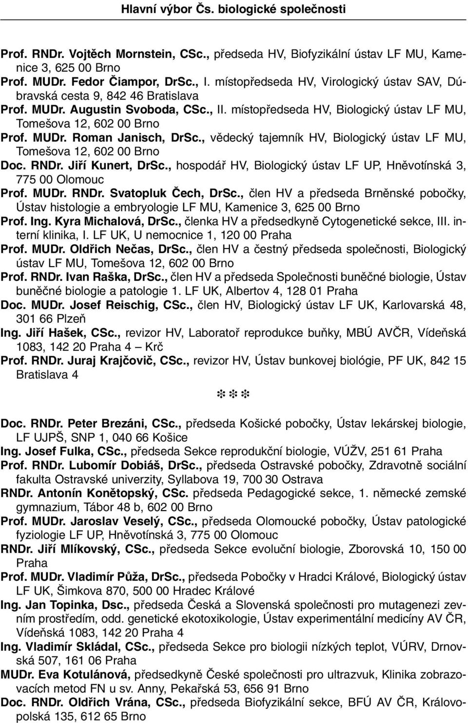 , vûdeck tajemník HV, Biologick ústav LF MU, Tome ova 12, 602 00 Brno Doc. RNDr. Jifií Kunert, DrSc., hospodáfi HV, Biologick ústav LF UP, Hnûvotínská 3, 775 00 Olomouc Prof. MUDr. RNDr. Svatopluk âech, DrSc.