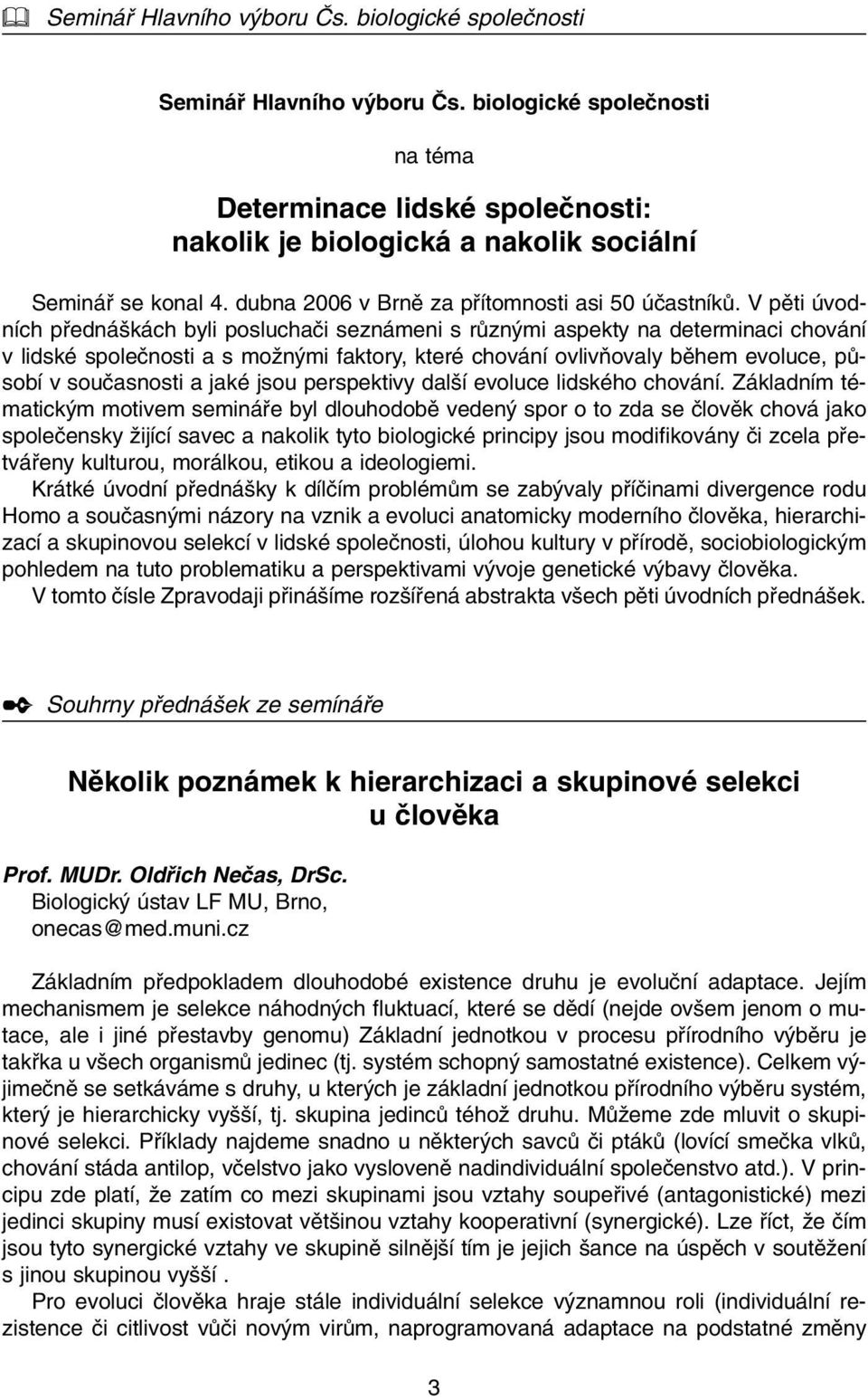 V pûti úvodních pfiedná kách byli posluchaãi seznámeni s rûzn mi aspekty na determinaci chování v lidské spoleãnosti a s moïn mi faktory, které chování ovlivàovaly bûhem evoluce, pûsobí v souãasnosti