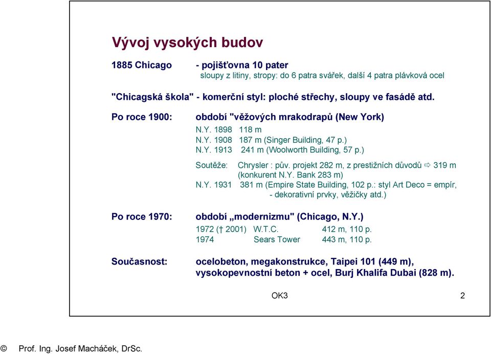 ) Soutěže: Chrysler : pův. projekt 282 m, z prestižních důvodů 319 m (konkurent N.Y. Bank 283 m) N.Y. 1931 381 m (Empire State Building, 102 p.