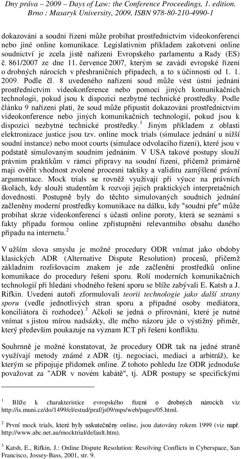 července 2007, kterým se zavádí evropské řízení o drobných nárocích v přeshraničních případech, a to s účinností od 1. 1. 2009. Podle čl.