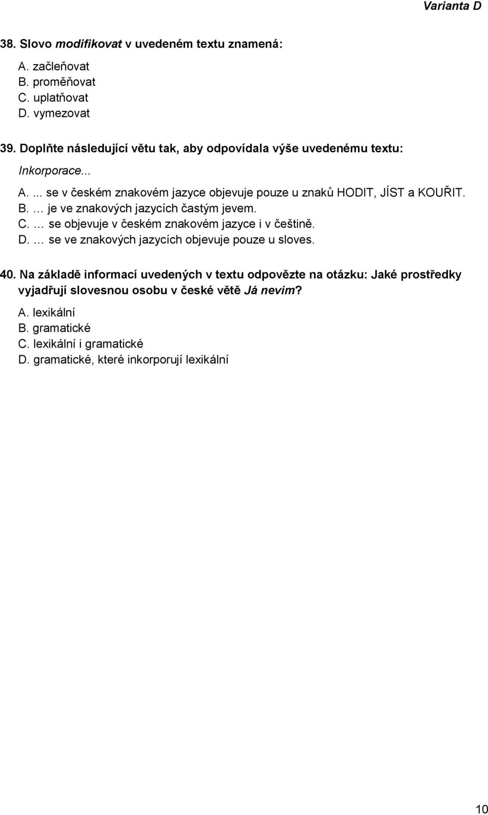 B. je ve znakových jazycích častým jevem. C. se objevuje v českém znakovém jazyce i v češtině. D. se ve znakových jazycích objevuje pouze u sloves. 40.