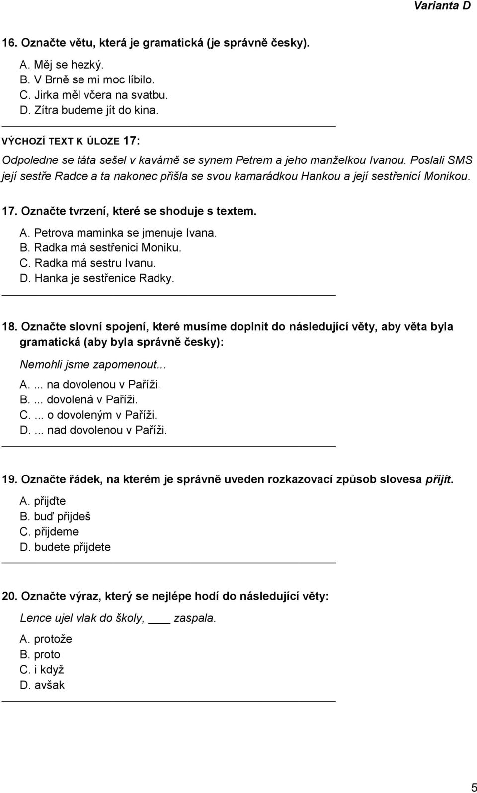 Poslali SMS její sestře Radce a ta nakonec přišla se svou kamarádkou Hankou a její sestřenicí Monikou. 17. Označte tvrzení, které se shoduje s textem. A. Petrova maminka se jmenuje Ivana. B.