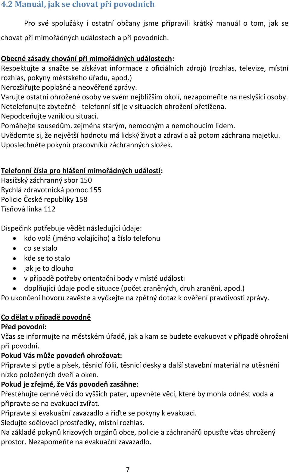 ) Nerozšiřujte poplašné a neověřené zprávy. Varujte ostatní ohrožené osoby ve svém nejbližším okolí, nezapomeňte na neslyšící osoby.