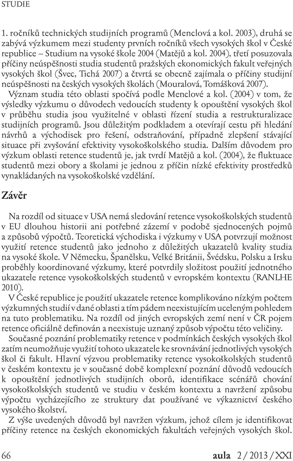 2004), třetí posuzovala příčiny neúspěšnosti studia studentů pražských ekonomických fakult veřejných vysokých škol (Švec, Tichá 2007) a čtvrtá se obecně zajímala o příčiny studijní neúspěšnosti na