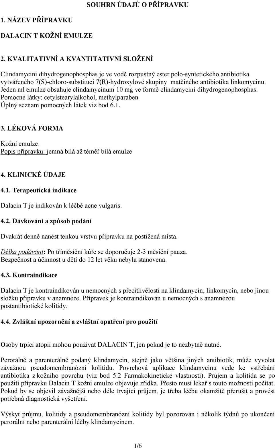 antibiotika linkomycinu. Jeden ml emulze obsahuje clindamycinum 10 mg ve formě clindamycini dihydrogenophosphas.