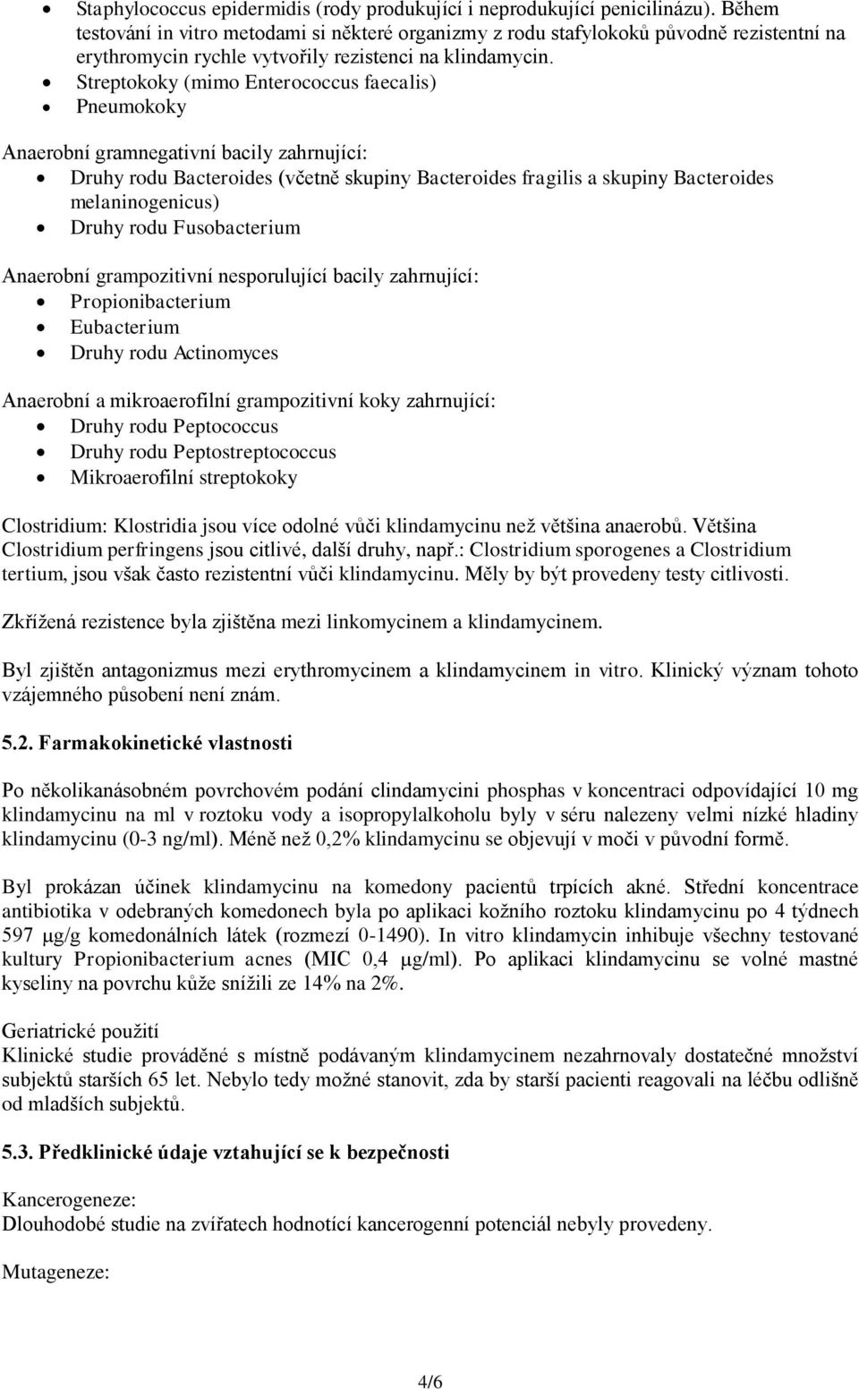 Streptokoky (mimo Enterococcus faecalis) Pneumokoky Anaerobní gramnegativní bacily zahrnující: Druhy rodu Bacteroides (včetně skupiny Bacteroides fragilis a skupiny Bacteroides melaninogenicus) Druhy