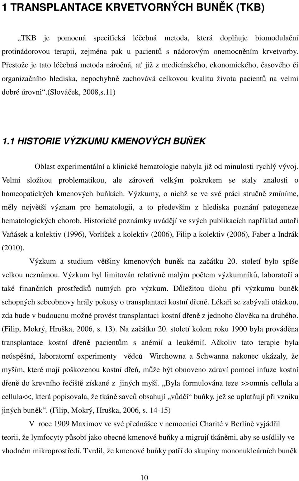 (slováček, 2008,s.11) 1.1 HISTORIE VÝZKUMU KMENOVÝCH BUŇEK Oblast experimentální a klinické hematologie nabyla již od minulosti rychlý vývoj.